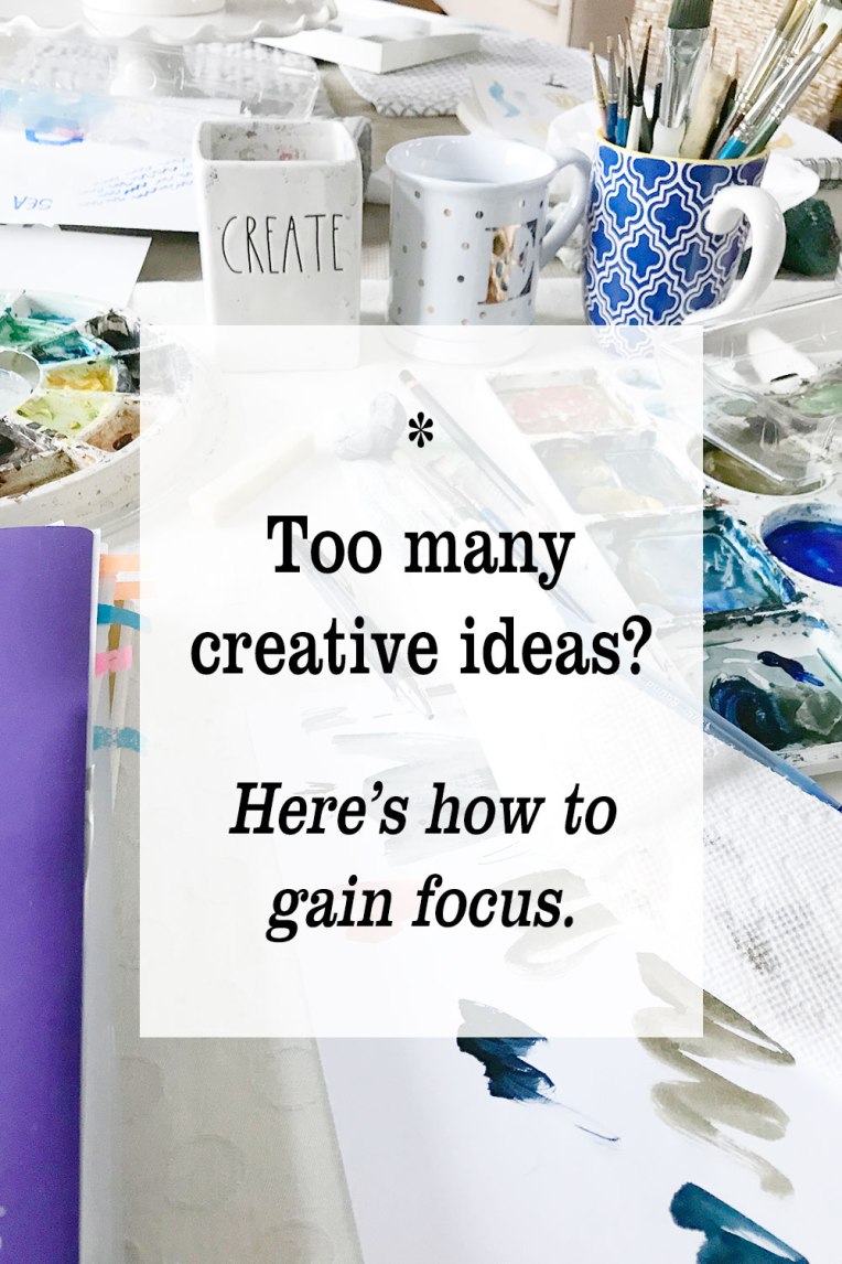 Too Many Creative Ideas? Here’s How to Gain Focus.